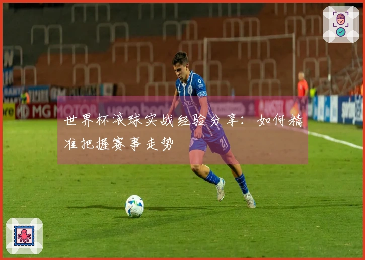 世界杯滚球实战经验分享：如何精准把握赛事走势
