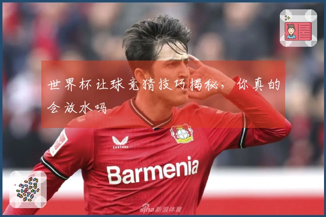 世界杯让球竞猜技巧揭秘，你真的会放水吗