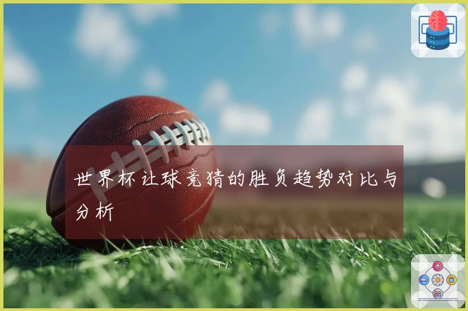 世界杯让球竞猜的胜负趋势对比与分析