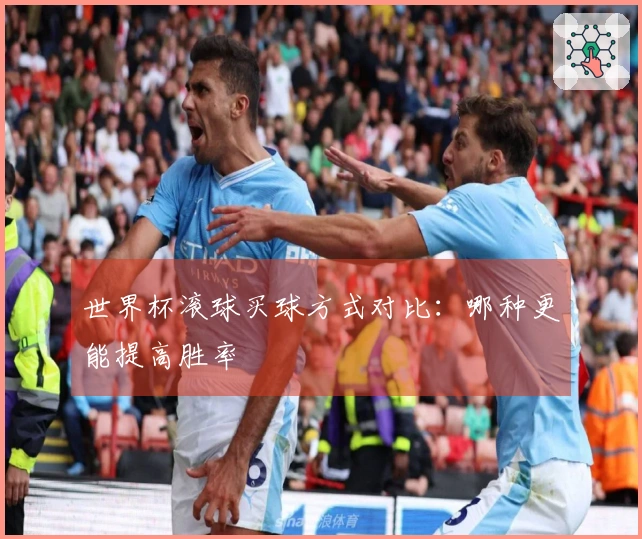 世界杯滚球买球方式对比：哪种更能提高胜率