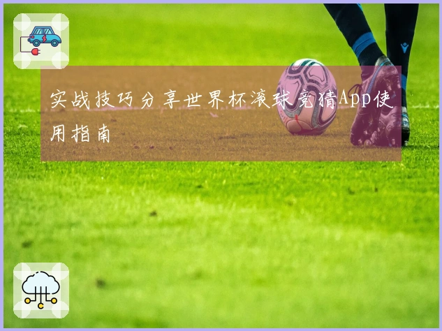 实战技巧分享世界杯滚球竞猜App使用指南