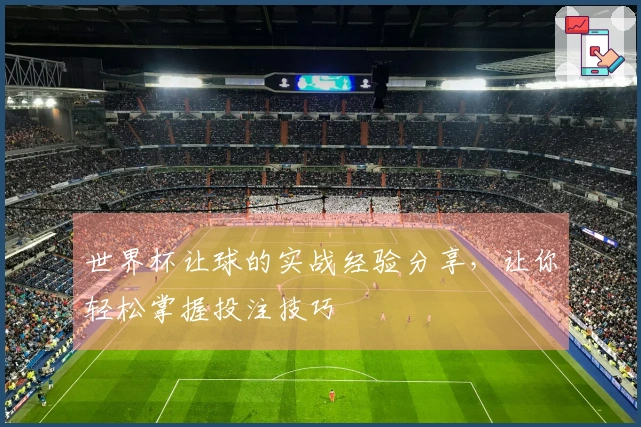 世界杯让球的实战经验分享，让你轻松掌握投注技巧