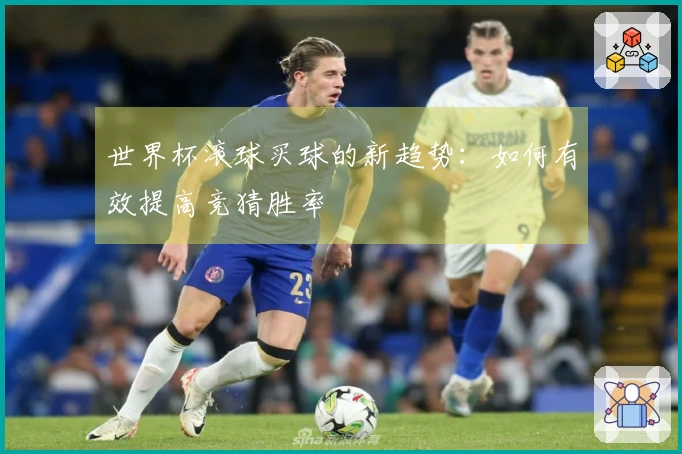 世界杯滚球买球的新趋势：如何有效提高竞猜胜率