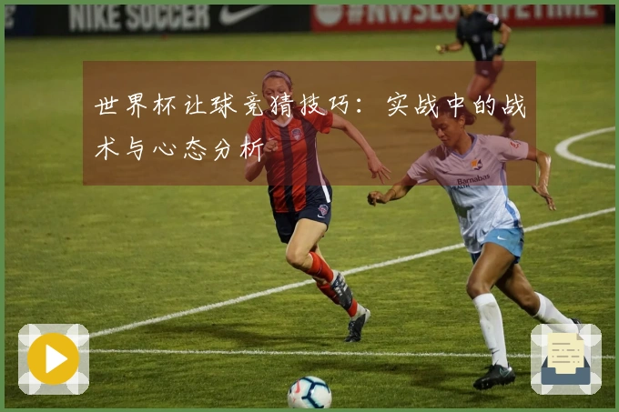世界杯让球竞猜技巧：实战中的战术与心态分析