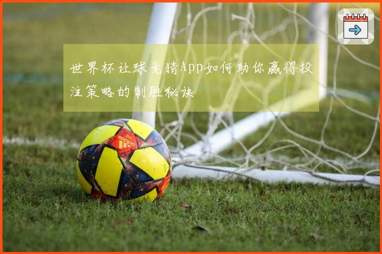 世界杯让球竞猜App如何助你赢得投注策略的制胜秘诀
