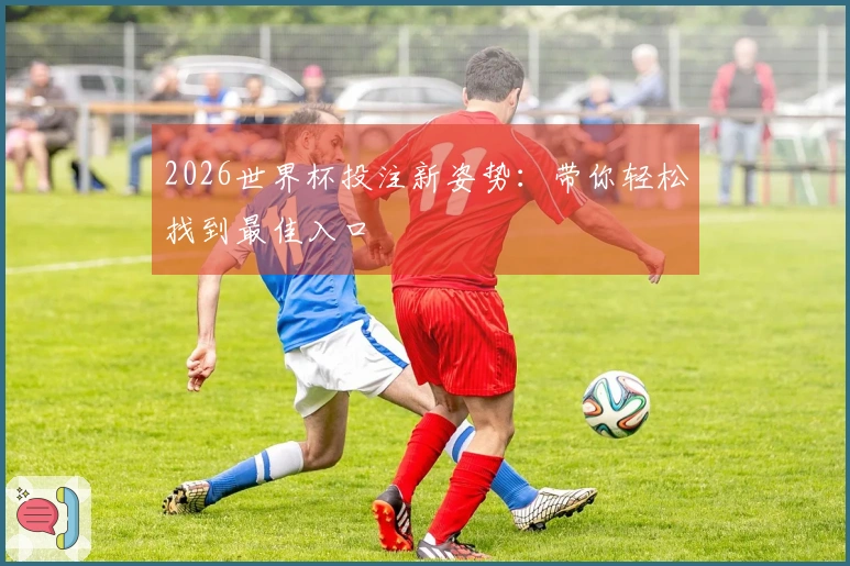 2026世界杯投注新姿势：带你轻松找到最佳入口