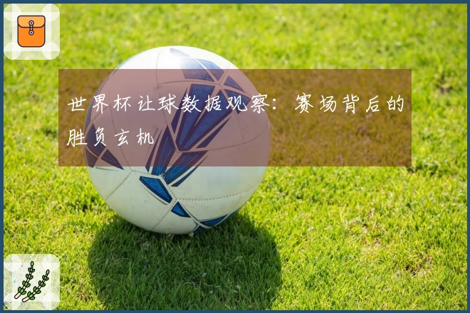 世界杯让球数据观察：赛场背后的胜负玄机