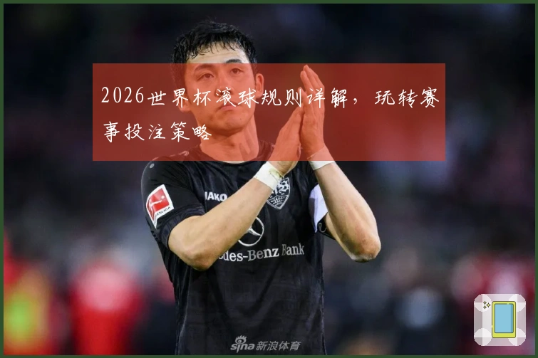 2026世界杯滚球规则详解，玩转赛事投注策略