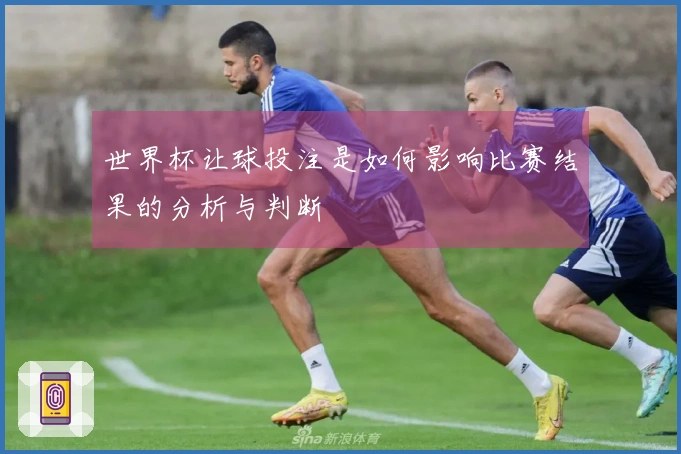 世界杯让球投注是如何影响比赛结果的分析与判断