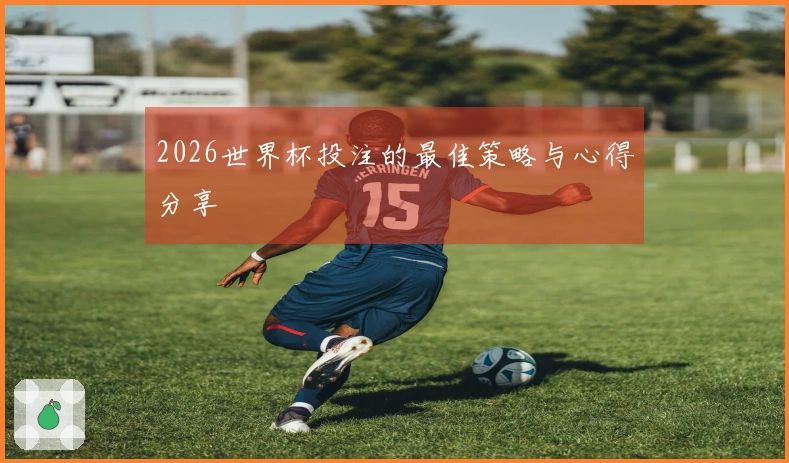 2026世界杯投注的最佳策略与心得分享
