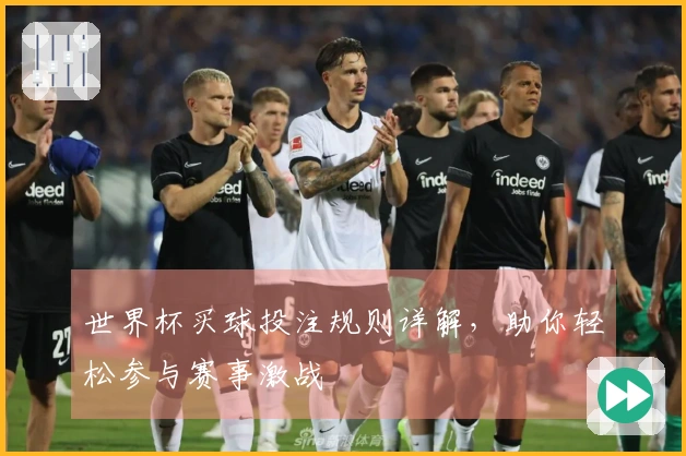世界杯买球投注规则详解，助你轻松参与赛事激战