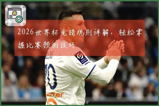 2026世界杯竞猜规则详解，轻松掌握比赛预测技巧