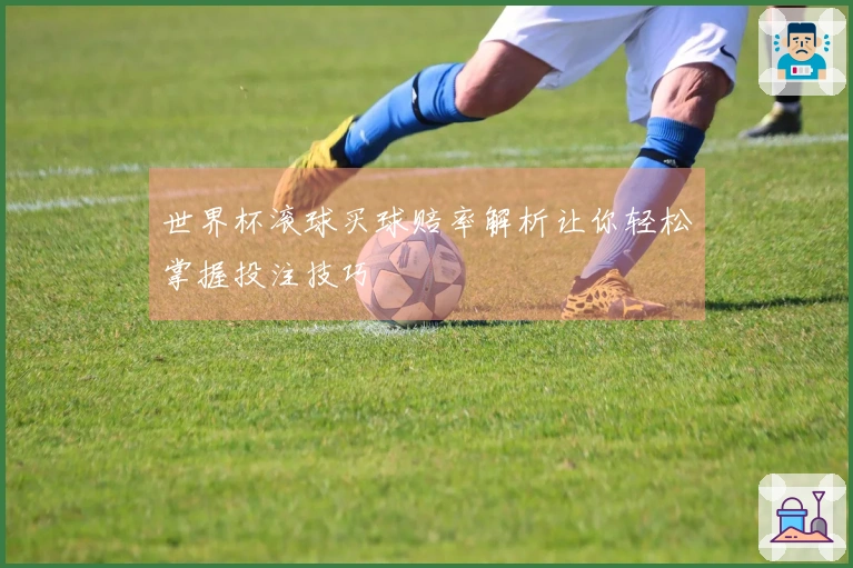 世界杯滚球买球赔率解析让你轻松掌握投注技巧
