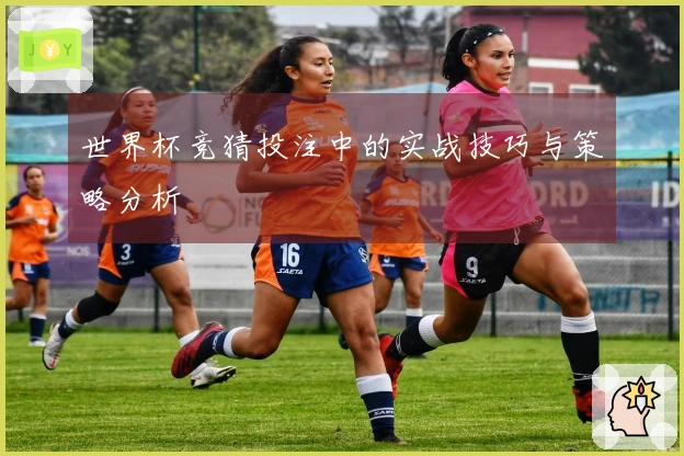 世界杯竞猜投注中的实战技巧与策略分析