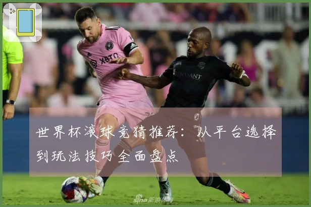 世界杯滚球竞猜推荐：从平台选择到玩法技巧全面盘点