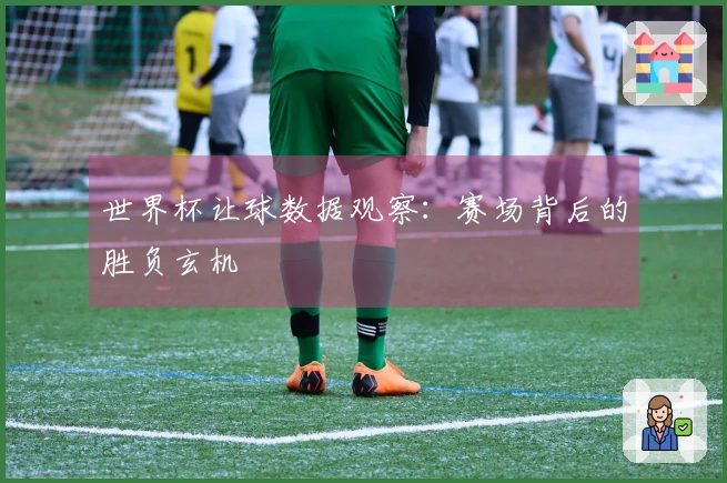 世界杯让球数据观察：赛场背后的胜负玄机