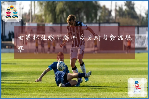 世界杯让球买球平台分析与数据观察